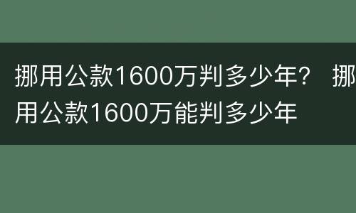 挪用公款1600万判多少年？ 挪用公款1600万能判多少年