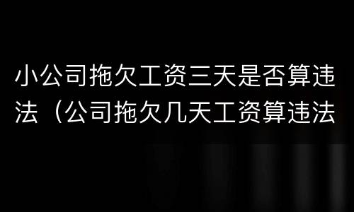 小公司拖欠工资三天是否算违法（公司拖欠几天工资算违法）