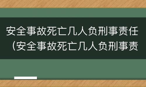 安全事故死亡几人负刑事责任（安全事故死亡几人负刑事责任吗）