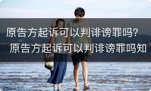 原告方起诉可以判诽谤罪吗？ 原告方起诉可以判诽谤罪吗知乎