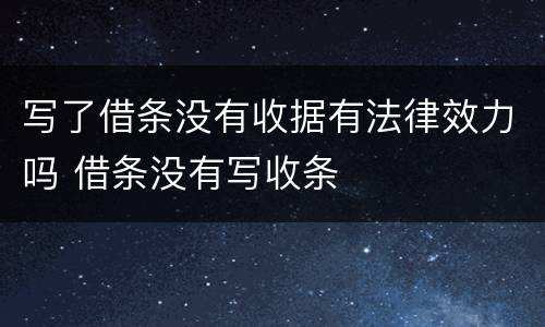 写了借条没有收据有法律效力吗 借条没有写收条