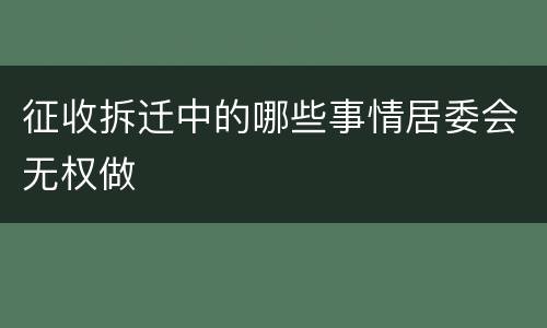 征收拆迁中的哪些事情居委会无权做