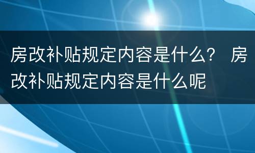 房改补贴规定内容是什么？ 房改补贴规定内容是什么呢