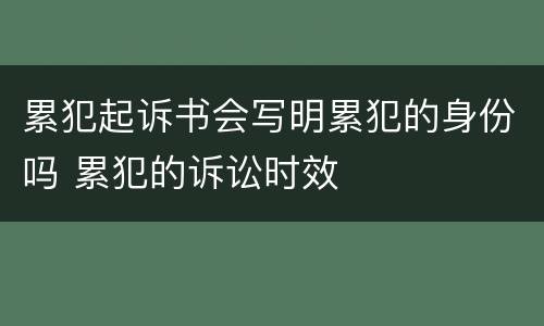 累犯起诉书会写明累犯的身份吗 累犯的诉讼时效