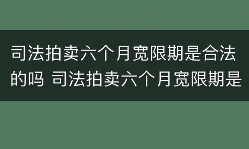 司法拍卖六个月宽限期是合法的吗 司法拍卖六个月宽限期是合法的吗