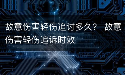 故意伤害轻伤追讨多久？ 故意伤害轻伤追诉时效