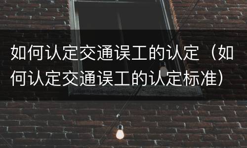 如何认定交通误工的认定（如何认定交通误工的认定标准）