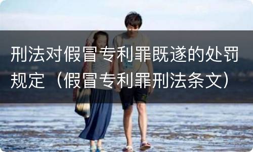 刑法对假冒专利罪既遂的处罚规定（假冒专利罪刑法条文）