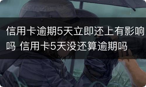 信用卡逾期5天立即还上有影响吗 信用卡5天没还算逾期吗
