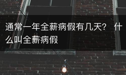 通常一年全薪病假有几天？ 什么叫全薪病假