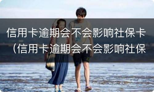 信用卡逾期会不会影响社保卡（信用卡逾期会不会影响社保卡消费）