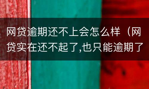 网贷逾期还不上会怎么样（网贷实在还不起了,也只能逾期了）