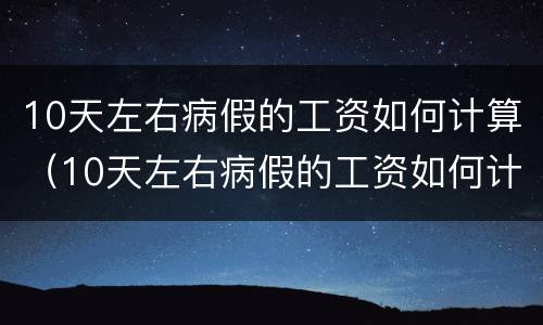 10天左右病假的工资如何计算（10天左右病假的工资如何计算呢）