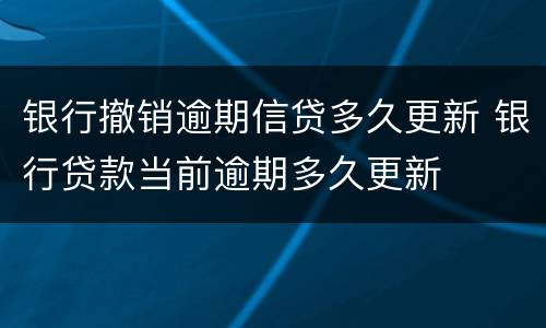 银行撤销逾期信贷多久更新 银行贷款当前逾期多久更新