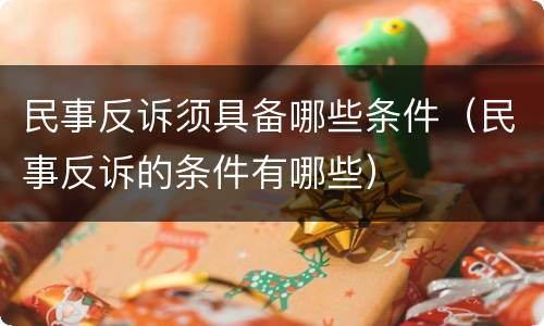 民事反诉须具备哪些条件（民事反诉的条件有哪些）