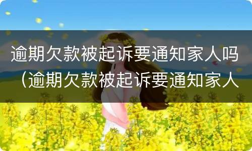 逾期欠款被起诉要通知家人吗（逾期欠款被起诉要通知家人吗知乎）
