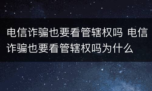 电信诈骗也要看管辖权吗 电信诈骗也要看管辖权吗为什么