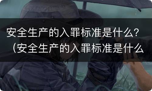 安全生产的入罪标准是什么？（安全生产的入罪标准是什么意思）