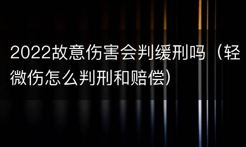 2022故意伤害会判缓刑吗（轻微伤怎么判刑和赔偿）