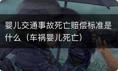 婴儿交通事故死亡赔偿标准是什么（车祸婴儿死亡）
