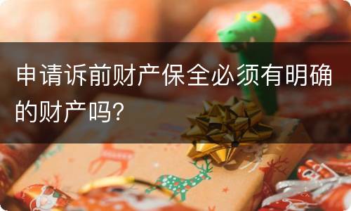 申请诉前财产保全必须有明确的财产吗？