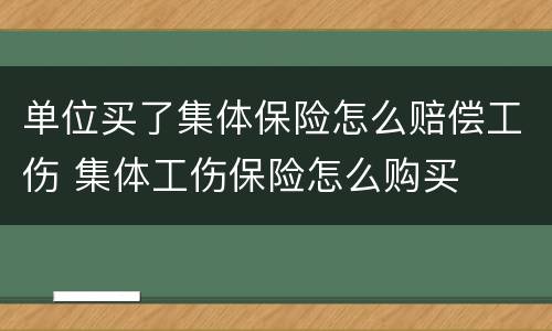 单位买了集体保险怎么赔偿工伤 集体工伤保险怎么购买