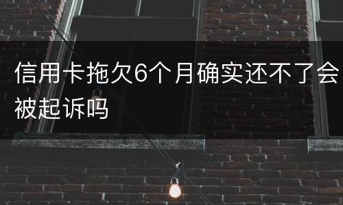信用卡拖欠6个月确实还不了会被起诉吗