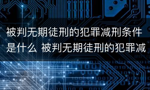 被判无期徒刑的犯罪减刑条件是什么 被判无期徒刑的犯罪减刑条件是什么呢