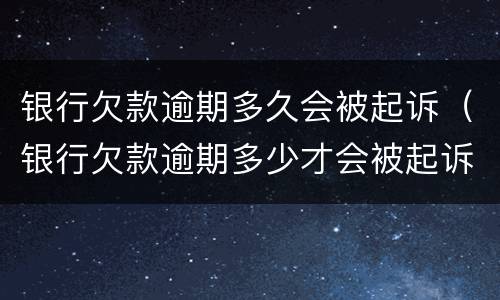 银行欠款逾期多久会被起诉（银行欠款逾期多少才会被起诉）