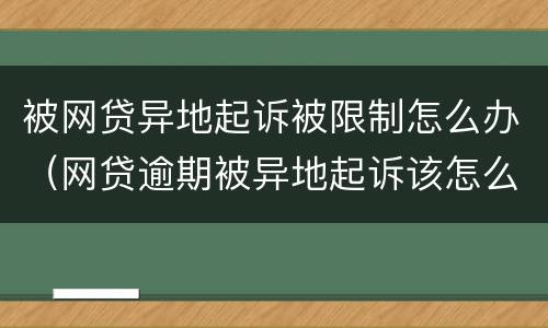 被网贷异地起诉被限制怎么办（网贷逾期被异地起诉该怎么办）