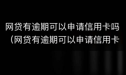 网贷有逾期可以申请信用卡吗（网贷有逾期可以申请信用卡吗贴吧）