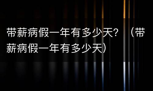 带薪病假一年有多少天？（带薪病假一年有多少天）