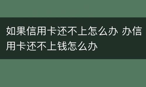 如果信用卡还不上怎么办 办信用卡还不上钱怎么办