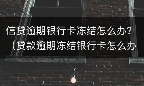 信贷逾期银行卡冻结怎么办？（贷款逾期冻结银行卡怎么办）