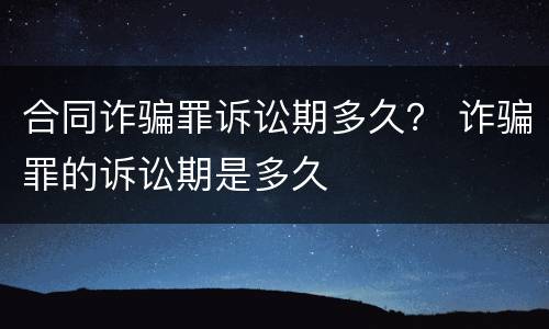 合同诈骗罪诉讼期多久？ 诈骗罪的诉讼期是多久