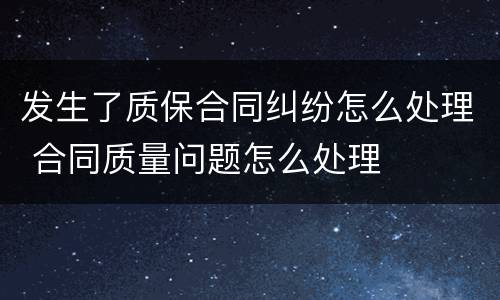 发生了质保合同纠纷怎么处理 合同质量问题怎么处理