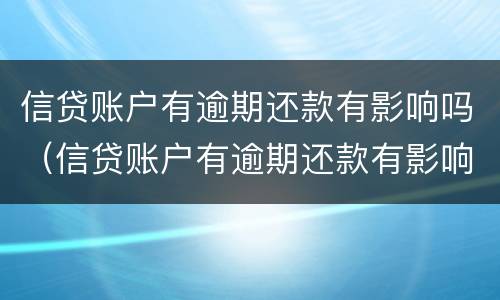 信贷账户有逾期还款有影响吗（信贷账户有逾期还款有影响吗知乎）