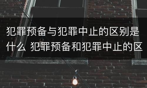 犯罪预备与犯罪中止的区别是什么 犯罪预备和犯罪中止的区别