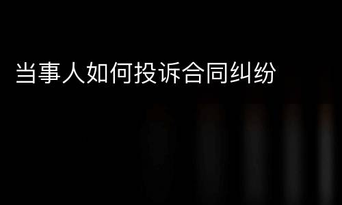 当事人如何投诉合同纠纷