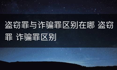 盗窃罪与诈骗罪区别在哪 盗窃罪 诈骗罪区别