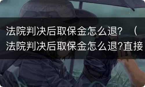 法院判决后取保金怎么退？（法院判决后取保金怎么退?直接充到罚款吗）