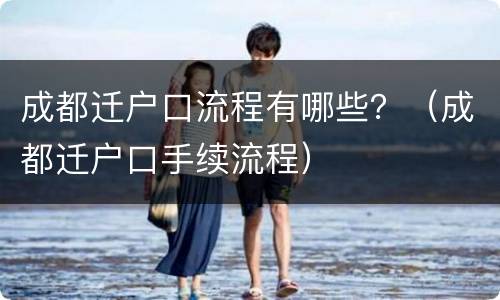 成都迁户口流程有哪些？（成都迁户口手续流程）