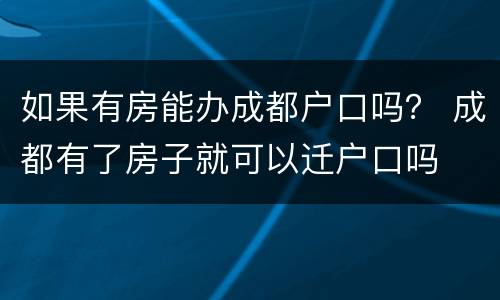 如果有房能办成都户口吗？ 成都有了房子就可以迁户口吗