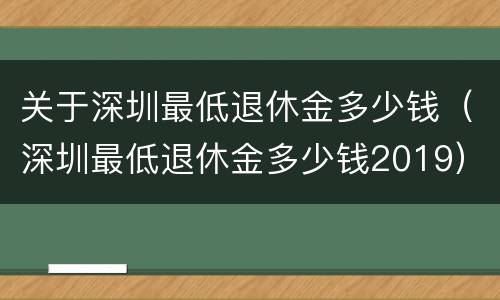 关于深圳最低退休金多少钱（深圳最低退休金多少钱2019）
