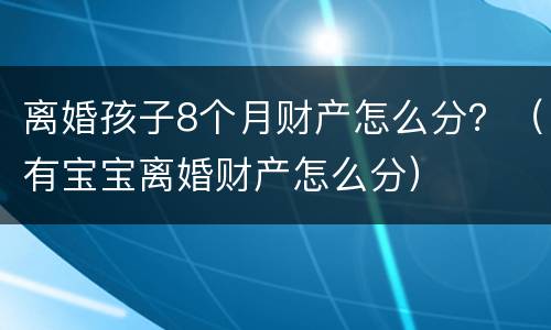 离婚孩子8个月财产怎么分？（有宝宝离婚财产怎么分）