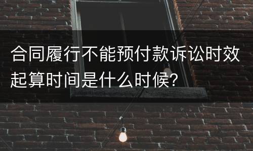 合同履行不能预付款诉讼时效起算时间是什么时候？