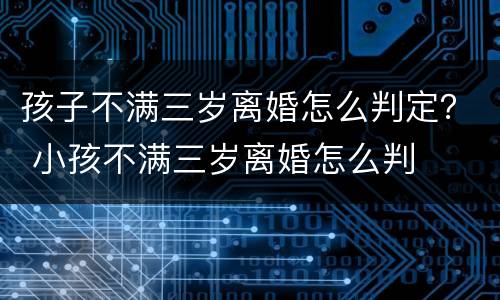 孩子不满三岁离婚怎么判定？ 小孩不满三岁离婚怎么判