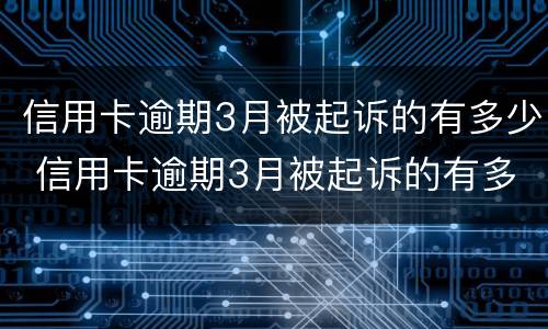 信用卡逾期3月被起诉的有多少 信用卡逾期3月被起诉的有多少钱