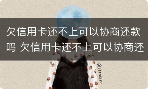 欠信用卡还不上可以协商还款吗 欠信用卡还不上可以协商还款吗知乎