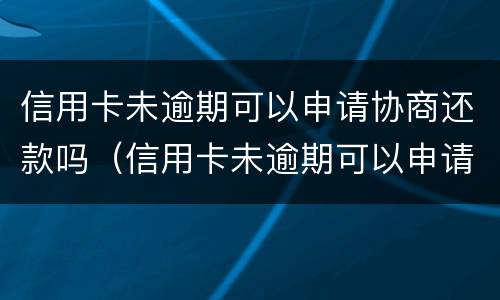 信用卡未逾期可以申请协商还款吗（信用卡未逾期可以申请协商还款吗怎么申请）